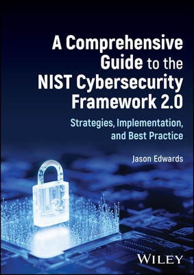 A Comprehensive Guide to the Nist Cybersecurity Framework 2.0: Strategies, Implementation, and Best Practice by Edwards, Jason