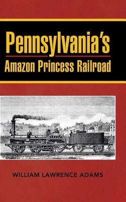 Pennsylvania's Amazon Princess Railroad by Adams, William Lawrence