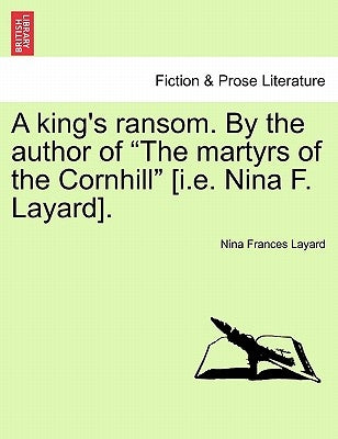 A King's Ransom. by the Author of "The Martyrs of the Cornhill" [I.E. Nina F. Layard]. by Layard, Nina Frances