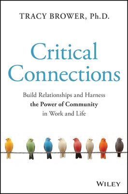 Critical Connections: Build Relationships and Harness the Power of Community in Work and Life by Brower, Tracy