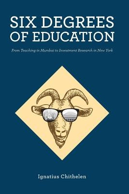 Six Degrees of Education: From Teaching in Mumbai to Investment Research in New York by Chithelen, Ignatius