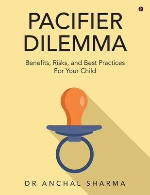 Pacifier Dilemma: Benefits, Risks and Best practices for your child by Dr Anchal Sharma