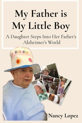My Father is My Little Boy: A Daughter Steps Into Her Father's Alzheimer's World by Lopez, Nancy