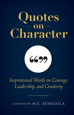Quotes on Character: Inspirational Words on Courage, Leadership, and Creativity by Sungaila, M. C.