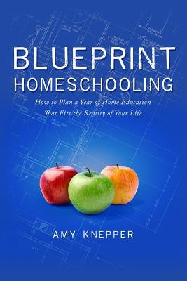 Blueprint Homeschooling: How to Plan a Year of Home Education That Fits the Reality of Your Life by Conlin, Karen