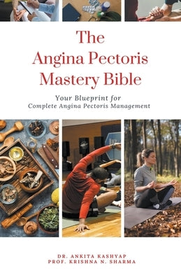 The Angina Pectoris Mastery Bible: Your Blueprint for Complete Angina Pectoris Management by Kashyap, Ankita