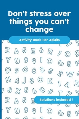 Don't stress over things you can't change: Activity Book For Adults, Crossword, Word Search, Word Scramble, Maze and Kakuro with Solutions! by Publishing, Magdesing