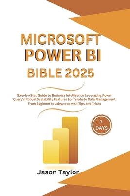 Microsoft Power BI Bible: Step-by-Step Guide to Business Intelligence Leveraging Power Query's Robust Scalability Features for Terabyte Data Man by Taylor, Jason