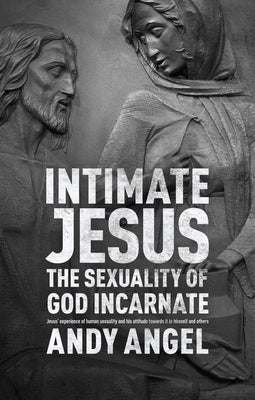 Intimate Jesus: The sexuality of God incarnate by Angel, Andy
