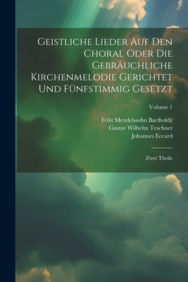 Geistliche Lieder Auf Den Choral Oder Die Gebräuchliche Kirchenmelodie Gerichtet Und Fünfstimmig Gesetzt: Zwei Theile; Volume 1 by Eccard, Johannes