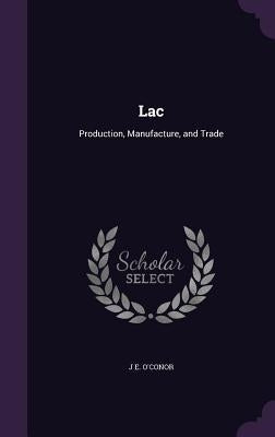 Lac: Production, Manufacture, and Trade by O'Conor, J. E.