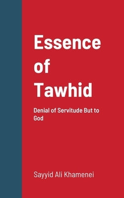 Essence of Tawhid: Denial of Servitude But to God by Khamenei, Ayatullah Ali