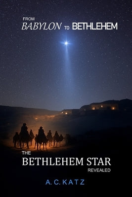 From Babylon to Bethlehem: The Bethlehem Star Revealed by Katz, A. C.