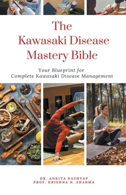 The Kawasaki Disease Mastery Bible: Your Blueprint for Complete Kawasaki Disease Management by Kashyap, Ankita