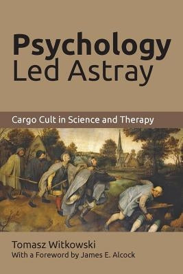 Psychology Led Astray: Cargo Cult in Science and Therapy by Witkowski, Tomasz