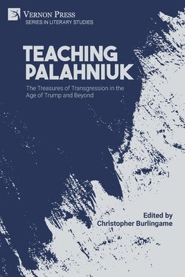 Teaching Palahniuk: The Treasures of Transgression in the Age of Trump and Beyond by Burlingame, Christopher