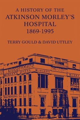 A History of the Atkinson Morley's Hospital 1869-1995 by Gould, Terry