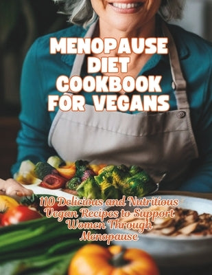 Menopause Diet Cookbook For Vegans: 110 Delicious and Nutritious Vegan Recipes to Support Women Through Menopause by Britain, Great