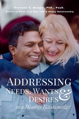 Addressing Needs, Wants, & Desires in a Healthy Relationship! by Mungal, Harrison