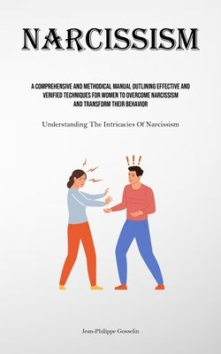 Narcissism: A Comprehensive And Methodical Manual Outlining Effective And Verified Techniques For Women To Overcome Narcissism And Transform Their Beh by Gosselin, Jean-Philippe