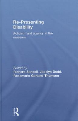 Re-Presenting Disability: Activism and Agency in the Museum by Sandell, Richard