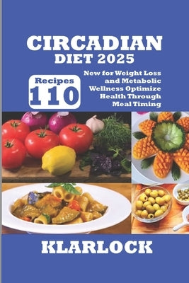 Circadian Diet 2025: 110 New Recipes for Weight Loss and Metabolic Wellness Optimize Health Through Meal Timing by Klarlock