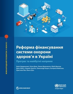 Health Financing Reform in Ukraine: Progress and Future Directions by Bredenkamp, Caryn