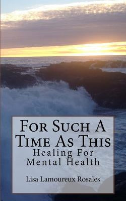For Such A Time As This: Healing For Mental Health by Rosales, Lisa Lamoureux