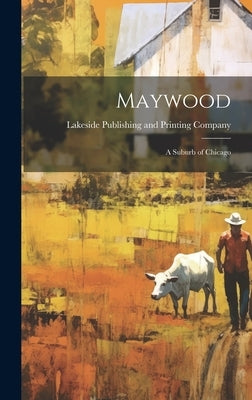 Maywood: A Suburb of Chicago by Lakeside Publishing and Printing Comp