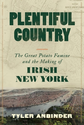 Plentiful Country: The Great Potato Famine and the Making of Irish New York by Anbinder, Tyler
