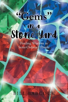 "Gems" in a Stone Yard: Finding Wisdom in Semi-Ordinary People by Babcock, Bill