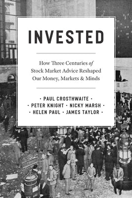 Invested: How Three Centuries of Stock Market Advice Reshaped Our Money, Markets, and Minds by Crosthwaite, Paul