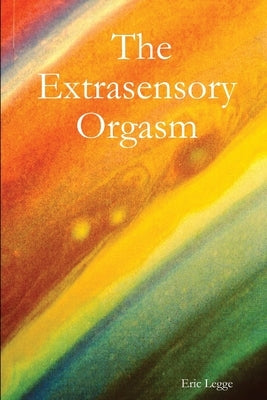 The Extrasensory Orgasm by Legge, Eric