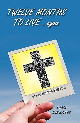 Twelve Months to Live... Again: An Inspirational Memoir by Dye-Walker, Karen