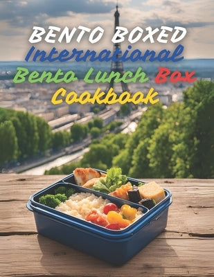 Bento Boxed: International Bento Lunch Box Cookbook - Japanese, Mexican, Italian, Polish, and More Variants Perfect for Work, School, or Dates 290 Cre by Tou, Ben
