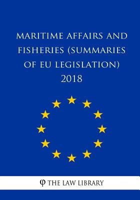 Maritime Affairs and Fisheries (Summaries of EU Legislation) 2018 by The Law Library