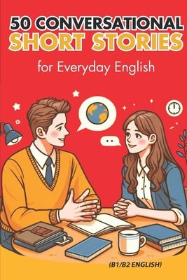 50 Conversational Short Stories for Everyday English (B1/B2 English): Master Everyday English: 50 Engaging Conversational Short Stories for B1/B2 Lear by Snow, Elizabeth