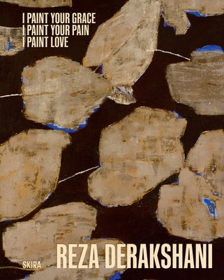 Reza Derakshani: I Paint Your Grace, I Paint Your Pain, I Paint Love: Selected Works from 10 Different Series by Derakshani, Reza