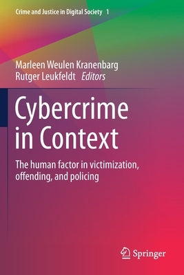 Cybercrime in Context: The Human Factor in Victimization, Offending, and Policing by Weulen Kranenbarg, Marleen