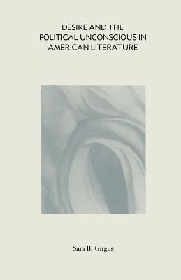 Desire and the Political Unconscious in American Literature: Eros and Ideology by Girgus, Sam B.