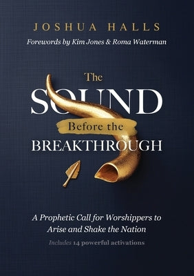 The Sound Before the Breakthrough: A Prophetic Call for Worshippers to Arise and Shake the Nation by Halls, Joshua