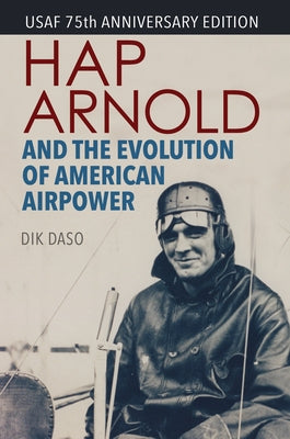Hap Arnold and the Evolution of American Airpower by Daso, Dik Alan