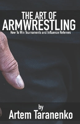 The Art of Armwrestling: How to win tournaments and influence referees by Taranenko, Artem