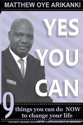 Yes You Can: Things you can do to change your life without anybody having to change for you by Arikanki, Matthew Oye