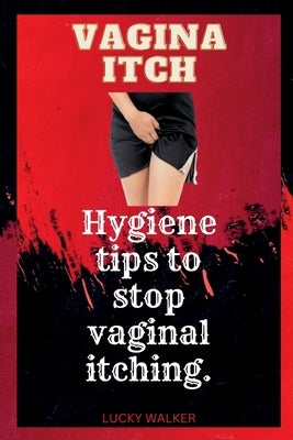 Vagina itch: Hygiene tips to stop vaginal itching. by Walker, Lucky