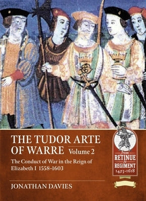 The Tudor Arte of Warre. Volume 2: The Conduct of War in the Reign of Elizabeth I 1558-1603 by Davies, Jonathan