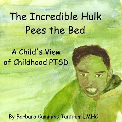 The Incredible Hulk Pees the Bed: A Child's View of Childhood PTSD by Tantrum Lmhc, Barbara Cummins