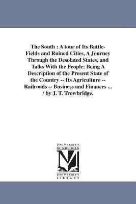 The South: A tour of Its Battle-Fields and Ruined Cities, A Journey Through the Desolated States, and Talks With the People: Bein by Trowbridge, J. T. (John Townsend)