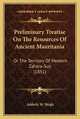 Preliminary Treatise On The Resources Of Ancient Mauritania: Or The Territory Of Western Zahara-Suz (1851) by Sleigh, Adderley W.