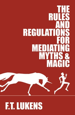 The Rules and Regulations for Mediating Myths & Magic: Volume 1 by Lukens, F. T.